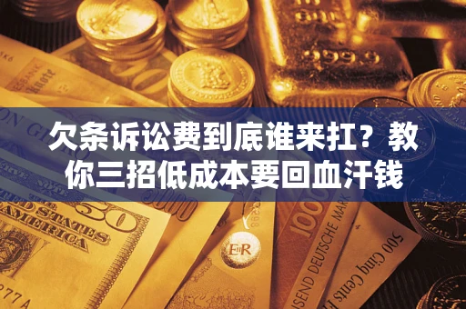 北京欠条诉讼费到底谁来扛？教你三招低成本要回血汗钱